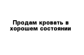 Продам кровать в хорошем состоянии